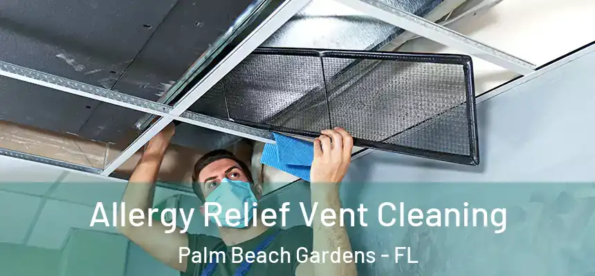 Allergy Relief Vent Cleaning Palm Beach Gardens - FL