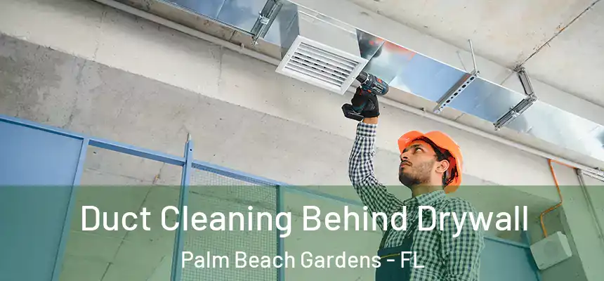 Duct Cleaning Behind Drywall Palm Beach Gardens - FL