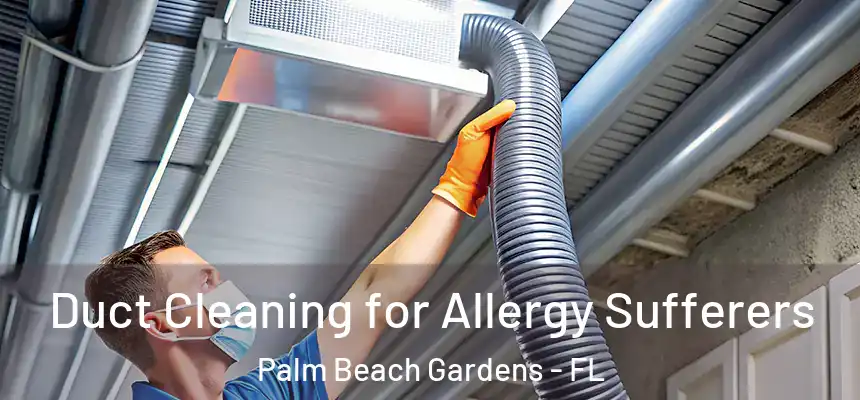 Duct Cleaning for Allergy Sufferers Palm Beach Gardens - FL