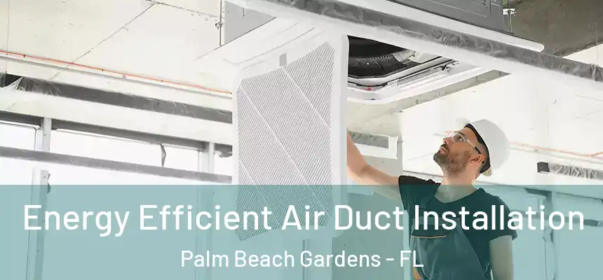 Energy Efficient Air Duct Installation Palm Beach Gardens - FL
