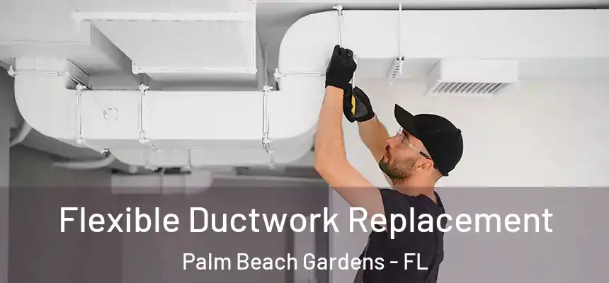 Flexible Ductwork Replacement Palm Beach Gardens - FL