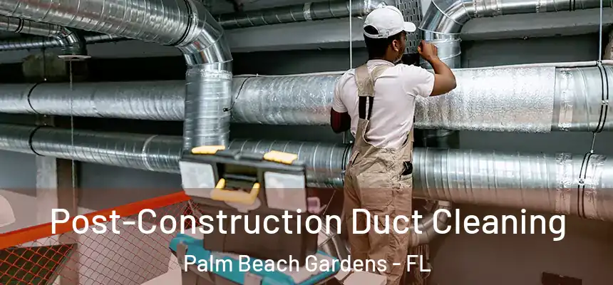 Post-Construction Duct Cleaning Palm Beach Gardens - FL