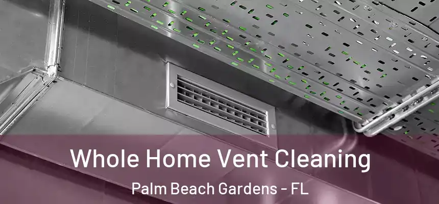Whole Home Vent Cleaning Palm Beach Gardens - FL